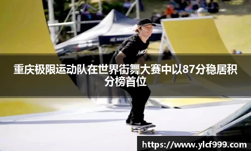 重庆极限运动队在世界街舞大赛中以87分稳居积分榜首位