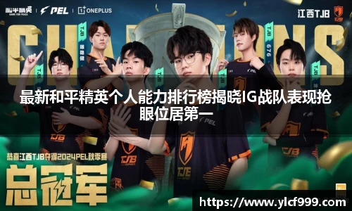 最新和平精英个人能力排行榜揭晓IG战队表现抢眼位居第一