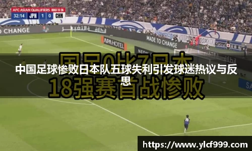 中国足球惨败日本队五球失利引发球迷热议与反思