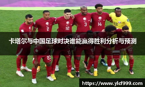 卡塔尔与中国足球对决谁能赢得胜利分析与预测